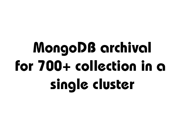 Mafiree project: Archiving 700+ MongoDB collections within a single cluster for efficient data management